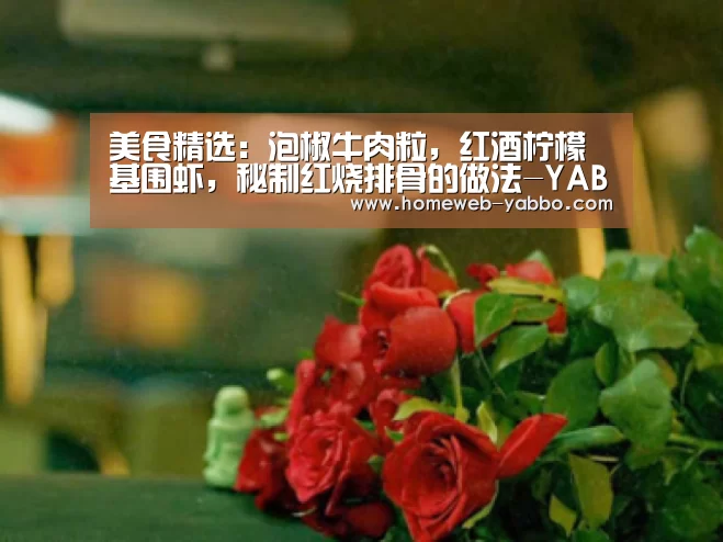 美食精选:泡椒牛肉粒,红酒柠檬基围虾,秘制红烧排骨的做法-YABO(图2) 美食精选:泡椒牛肉粒,红酒柠檬基围虾,秘制红烧排骨的做法-YABO(图2)