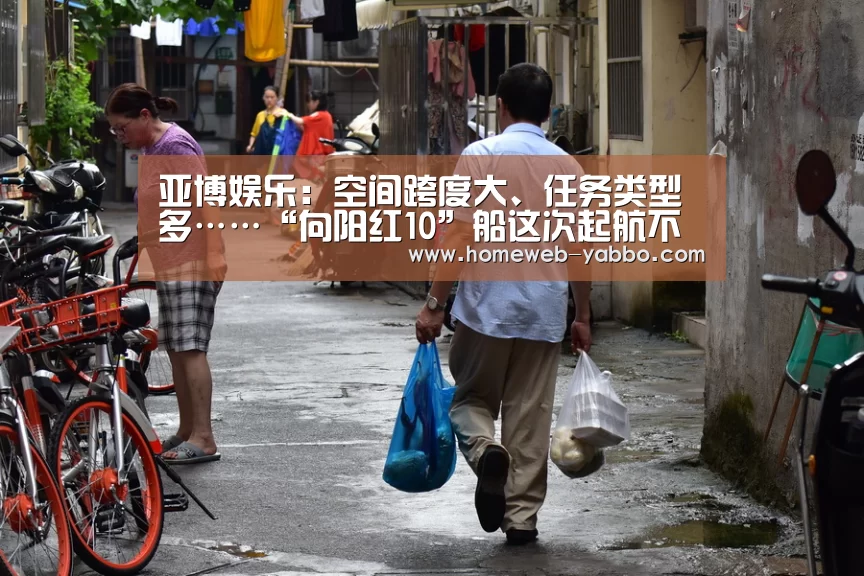亚博娱乐:空间跨度大、任务类型多……“向阳红10”船这次起航不一般!(图2) 亚博官方网站