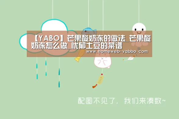 【YABO】芒果酸奶冻的做法_芒果酸奶冻怎么做_忧郁土豆的菜谱(图2) 亚博体育