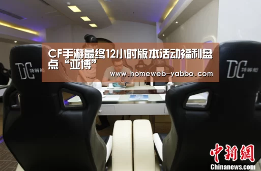CF手游最终12小时版本活动福利盘点“亚博”(图1) CF手游最终12小时版本活动福利盘点“亚博”(图1)