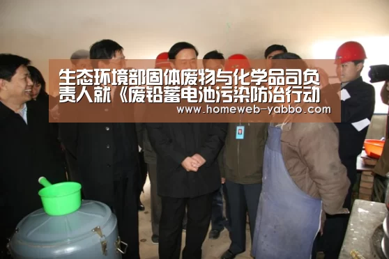 生态环境部固体废物与化学品司负责人就《废铅蓄电池污染防治行动方案》有关问题答记者问【亚博体育】(图3) 亚博